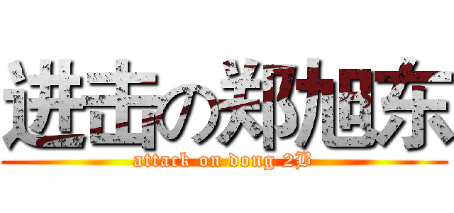 进击の郑旭东 (attack on dong 2B)