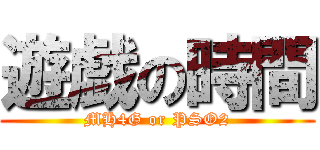 遊戯の時間 (MH4G or PSO2)