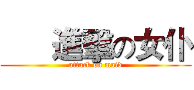      進擊の女仆 (attack on maid)