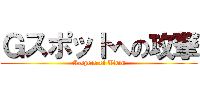 Ｇスポットへの攻撃 (G-spots of Titan)