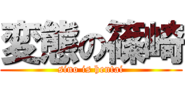 変態の篠崎 (sino is hentai)