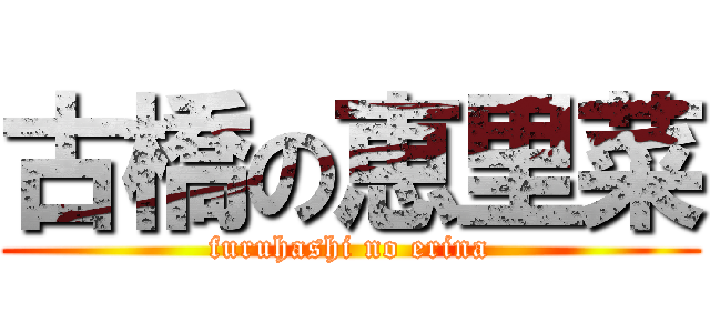 古橋の恵里菜 (furuhashi no erina)