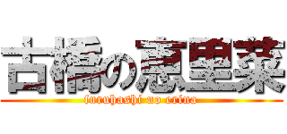 古橋の恵里菜 (furuhashi no erina)