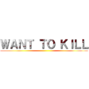 ＷＡＮＴ ＴＯ ＫＩＬＬ ()