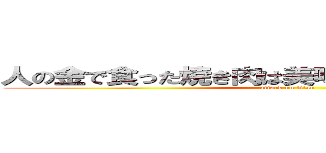 人の金で食った焼き肉は美味いよなぁ！？大北ァ！ (attack on titan)