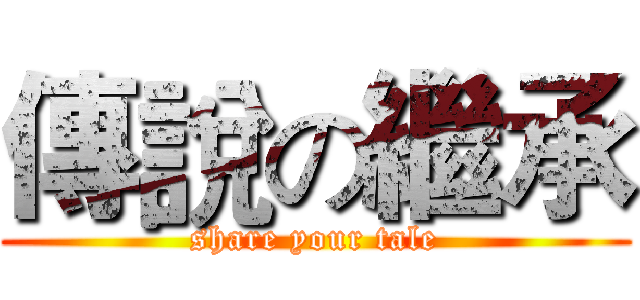 傳說の繼承 (share your tale)