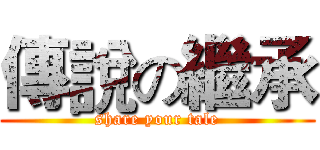 傳說の繼承 (share your tale)