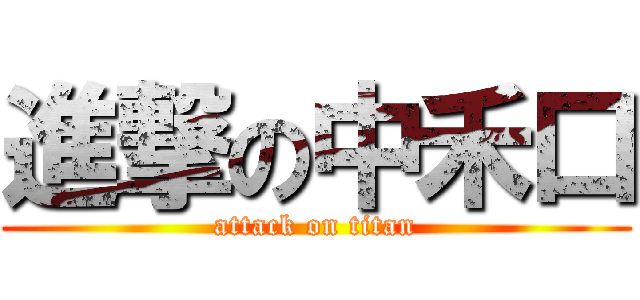 進撃の中禾口 (attack on titan)