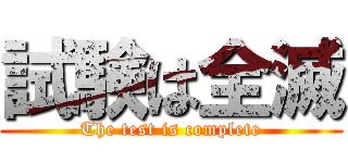 試験は全滅 (The test is complete)