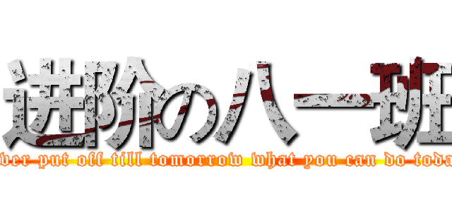 进阶の八一班 (never put off till tomorrow what you can do today)