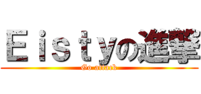 Ｅｉｓｔｙの進撃 (Go attack)