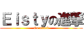 Ｅｉｓｔｙの進撃 (Go attack)