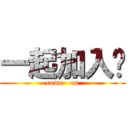 一起加入吧 (come   on)