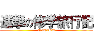 進撃の修学旅行記 (by kiyohara)