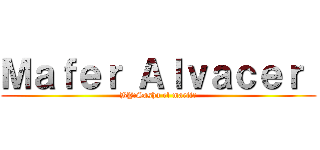 Ｍａｆｅｒ Ａｌｖａｃｅｒ  (BY:Sasha el martir)
