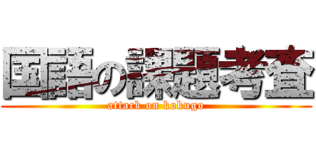 国語の課題考査 (attack on kokugo)