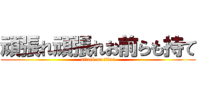 頑張れ頑張れお前らも持て (attack on titan)