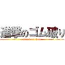 進撃のゴム破り (attack on Gom)