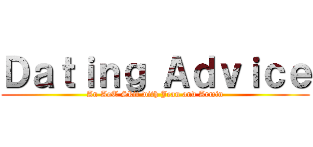 Ｄａｔｉｎｇ Ａｄｖｉｃｅ (An AoT Skit with Jean and Armin)
