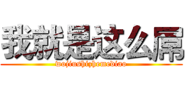 我就是这么屌 (wojiushizhemediao)
