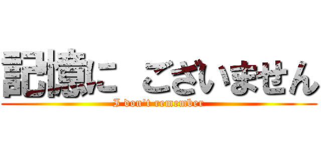 記憶に ございません (I don't remember)