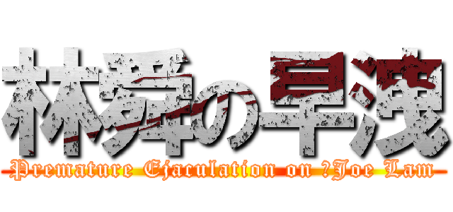 林舜の早洩 (Premature Ejaculation on 	Joe Lam)