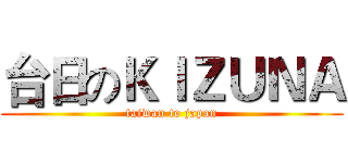 台日のＫＩＺＵＮＡ (taiwan to japan)