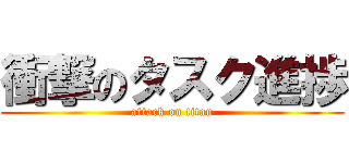 衝撃のタスク進捗 (attack on titan)