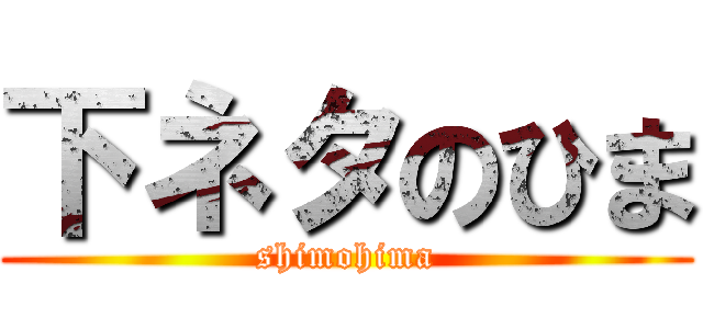 下ネタのひま (shimohima)