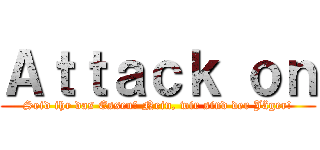 Ａｔｔａｃｋ ｏｎ (Seid ihr das Essen? Nein, wir sind der Jäger!)