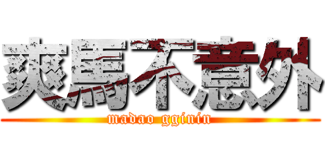 爽馬不意外 (madao gginin)