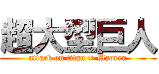 超大型巨人 (attack on titan × Maoren)