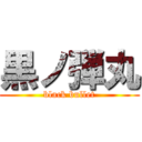 黒ノ弾丸 (black bullet)