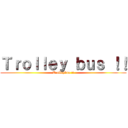 Ｔｒｏｌｌｅｙ ｂｕｓ ！！ (Trolleybus !!)