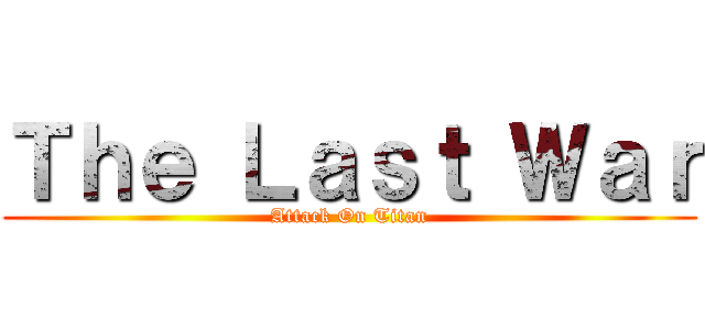 Ｔｈｅ Ｌａｓｔ Ｗａｒ (Attack On Titan)