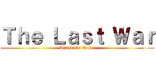 Ｔｈｅ Ｌａｓｔ Ｗａｒ (Attack On Titan)