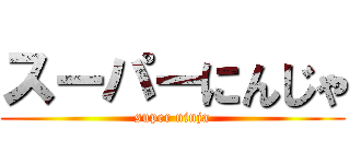 スーパーにんじゃ (super ninja)