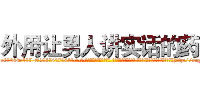 外用让男人讲实话的药 (外用让男人讲实话的药【电-话151x68344x817-Q1065427042元-吉-药-业】我们做的是长期生意,靠的是老客户长期支持 外用让男人讲实话的药在发表了一篇http://sngk.net/7OA717

参考消息网我们做的是长期生意,靠的是老客户长期支持也许我们早该意识到，就连鲍勃·霍斯金斯（金球奖戏剧类电影男主角 
)