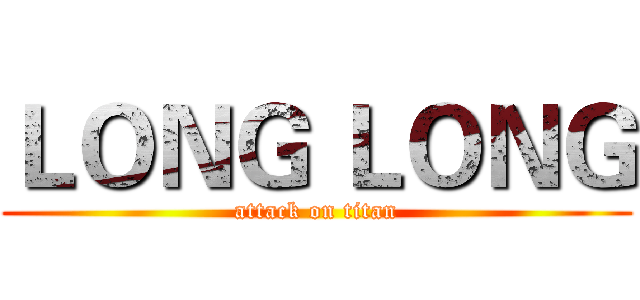 ＬＯＮＧ ＬＯＮＧ (attack on titan)