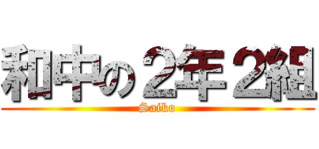 和中の２年２組 (Saiko)