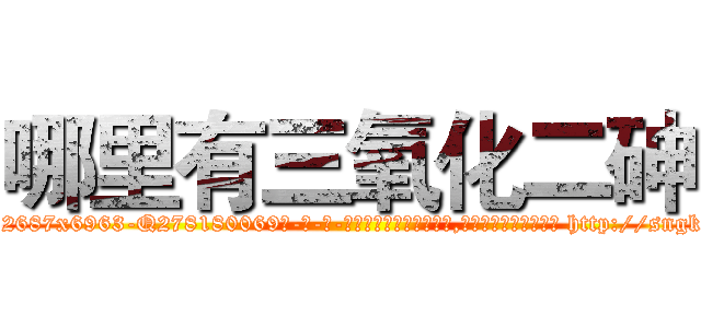 哪里有三氧化二砷 (哪里有三氧化二砷【电-186x2687x6963-Q278180069元-吉-药-业】我们做的是长期生意,靠的是老客户长期支持 http://sngk.net/WrKzmg
)