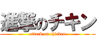 進撃のチキン (attack on chicken)