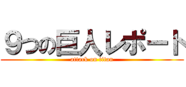 ９つの巨人レポート (attack on titan)
