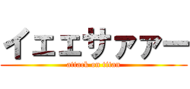 イェェサァァー (attack on titan)