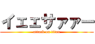 イェェサァァー (attack on titan)