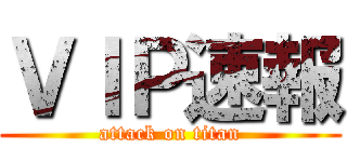 ＶＩＰ速報 (attack on titan)