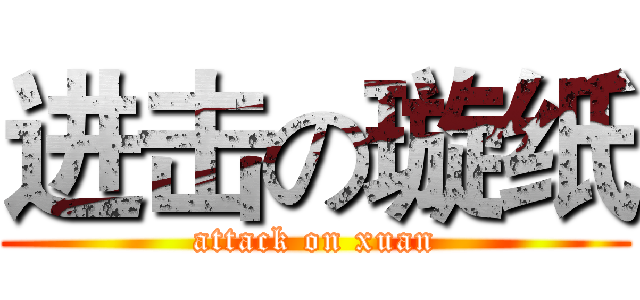 进击の璇纸 (attack on xuan)