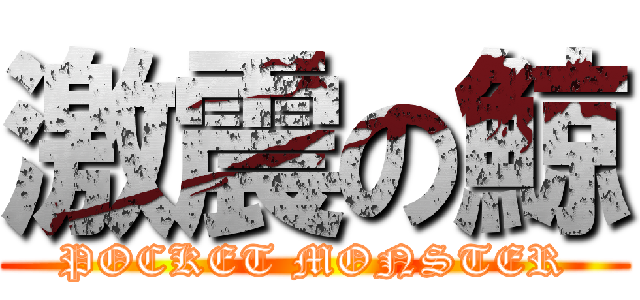 激震の鯨 (POCKET MONSTER)