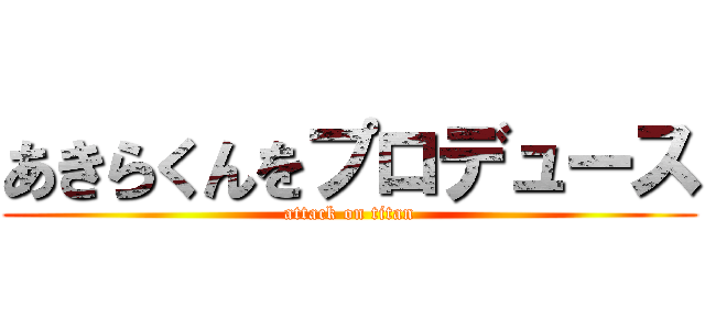 あきらくんをプロデュース (attack on titan)
