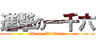 進撃の一千六 (~Happy Birthday~)